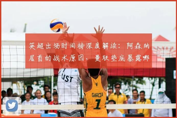 英超出场时间榜深度解读:阿森纳居首的战术原因,曼联垫底暴露哪些问题?
