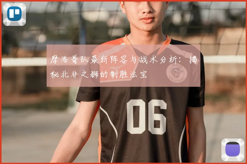 摩洛哥队最新阵容与战术分析:揭秘北非之狮的制胜法宝