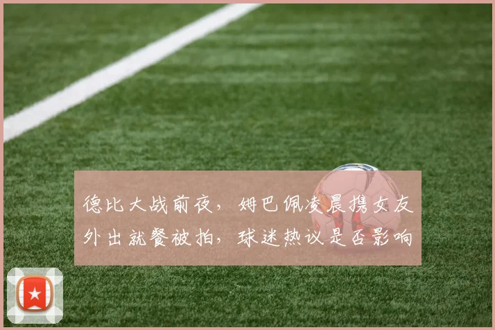 德比大战前夜，姆巴佩凌晨携女友外出就餐被拍，球迷热议是否影响状态