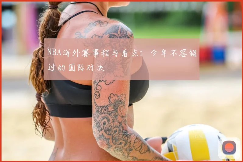 NBA海外赛事程与看点：今年不容错过的国际对决