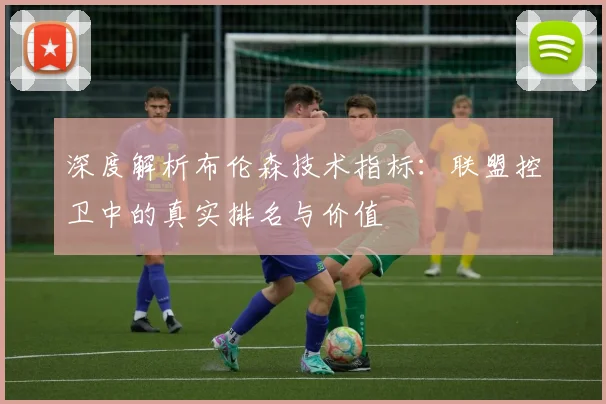 深度解析布伦森技术指标：联盟控卫中的真实排名与价值